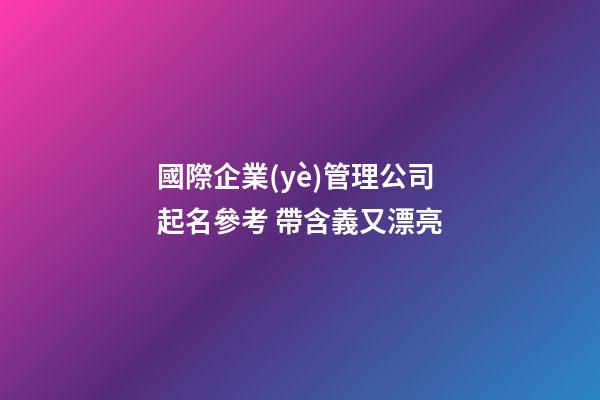 國際企業(yè)管理公司起名參考 帶含義又漂亮-第1張-公司起名-玄機派